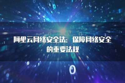 阿里云網絡安全法 構筑云端安全防線的基石